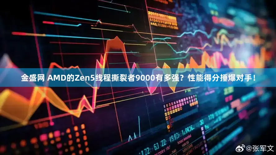 金盛网 AMD的Zen5线程撕裂者9000有多强？性能得分捶爆对手！