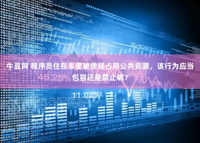 牛豆网 程序员住在车里被质疑占用公共资源，该行为应当包容还是禁止呢？