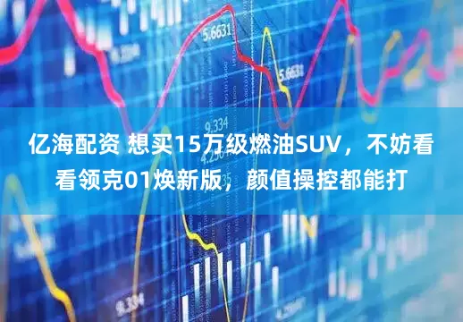 亿海配资 想买15万级燃油SUV，不妨看看领克01焕新版，颜值操控都能打