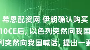 希恩配资网 伊朗确认购买我国歼-10CE后, 以色列突然向我国喊话, 提出一要求