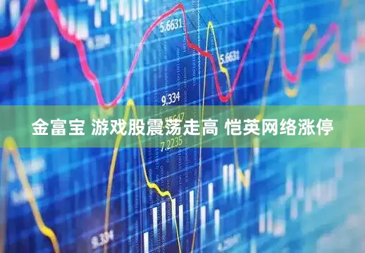金富宝 游戏股震荡走高 恺英网络涨停