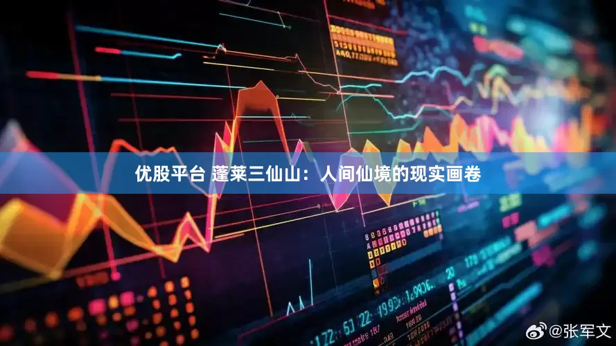 优股平台 蓬莱三仙山：人间仙境的现实画卷