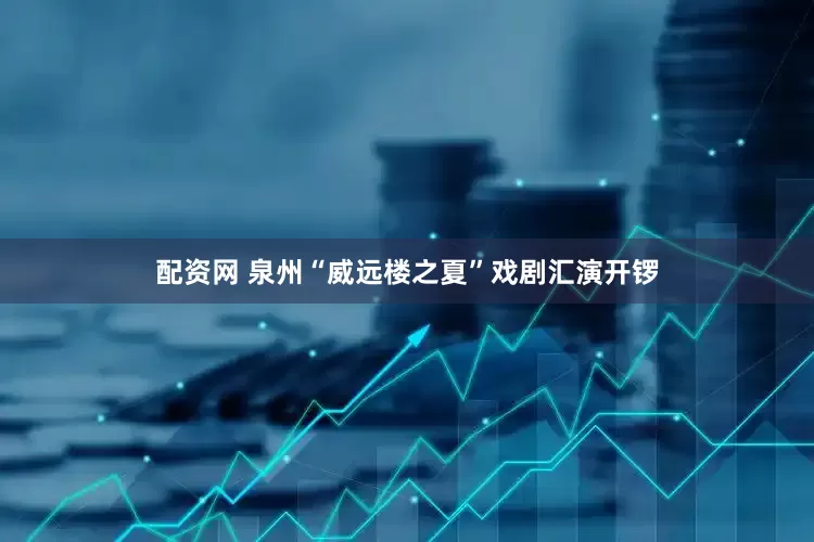 配资网 泉州“威远楼之夏”戏剧汇演开锣