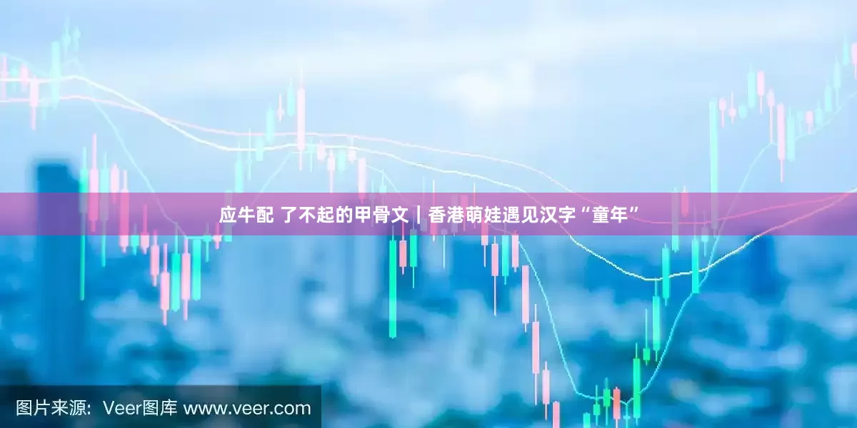 应牛配 了不起的甲骨文｜香港萌娃遇见汉字“童年”