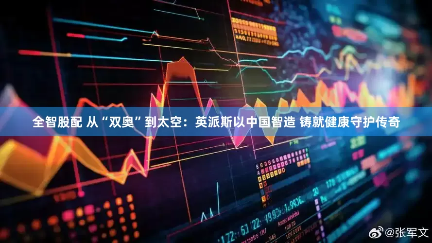全智股配 从“双奥”到太空：英派斯以中国智造 铸就健康守护传奇