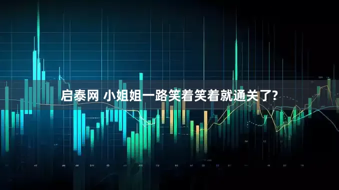 启泰网 小姐姐一路笑着笑着就通关了?
