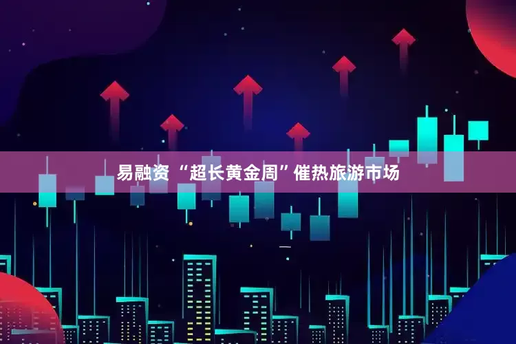 易融资 “超长黄金周”催热旅游市场