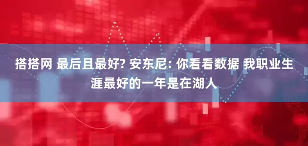 搭搭网 最后且最好? 安东尼: 你看看数据 我职业生涯最好的一年是在湖人