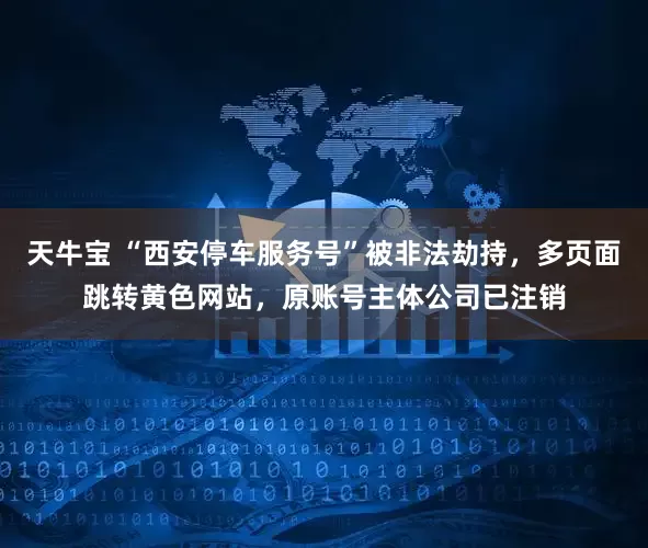 天牛宝 “西安停车服务号”被非法劫持,多页面跳转黄色网站,原账号主体公司已注销
