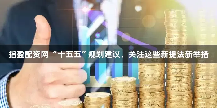 指盈配资网 “十五五”规划建议，关注这些新提法新举措