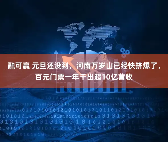 融可赢 元旦还没到，河南万岁山已经快挤爆了，百元门票一年干出超10亿营收