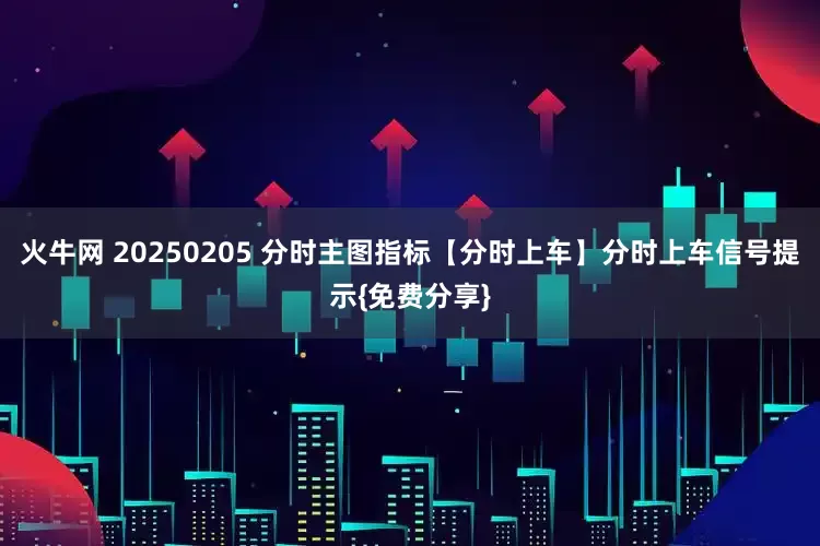 火牛网 20250205 分时主图指标【分时上车】分时上车信号提示{免费分享}