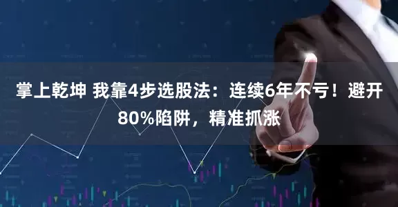掌上乾坤 我靠4步选股法：连续6年不亏！避开80%陷阱，精准抓涨